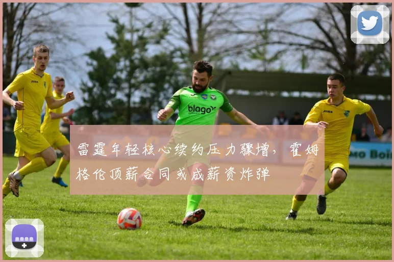 雷霆年轻核心续约压力骤增，霍姆格伦顶薪合同或成薪资炸弹