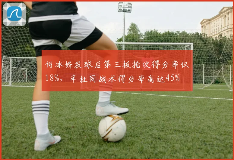 何冰娇发球后第三板抢攻得分率仅18%，辛杜同战术得分率高达45%