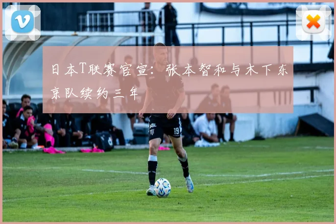 日本T联赛官宣：张本智和与木下东京队续约三年