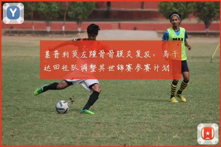 基普利莫左踵骨骨膜炎复发，乌干达田径队调整其世锦赛参赛计划